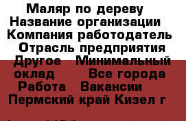 Маляр по дереву › Название организации ­ Компания-работодатель › Отрасль предприятия ­ Другое › Минимальный оклад ­ 1 - Все города Работа » Вакансии   . Пермский край,Кизел г.